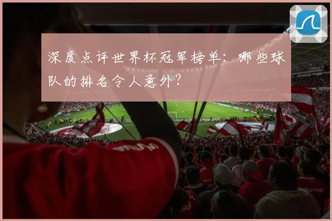 深度点评世界杯冠军榜单：哪些球队的排名令人意外？