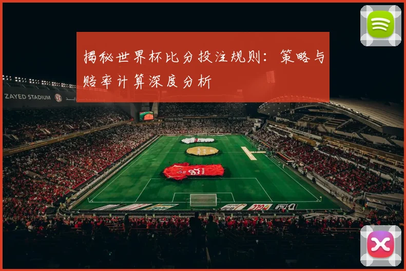 揭秘世界杯比分投注规则:策略与赔率计算深度分析