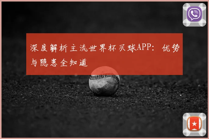 深度解析主流世界杯买球APP：优势与隐患全知道