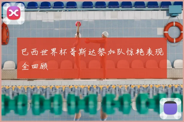 巴西世界杯哥斯达黎加队惊艳表现全回顾