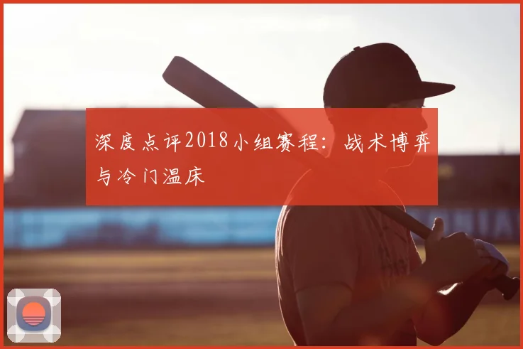 深度点评2018小组赛程：战术博弈与冷门温床