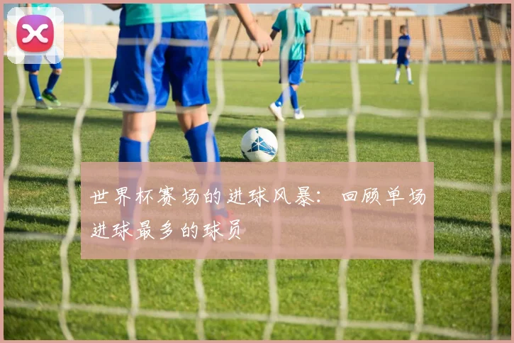 世界杯赛场的进球风暴:回顾单场进球最多的球员