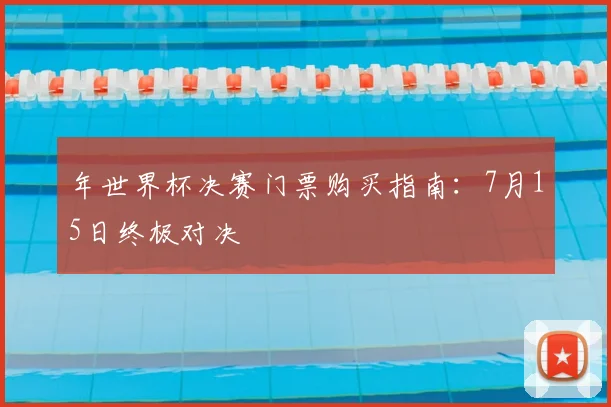 年世界杯决赛门票购买指南：7月15日终极对决