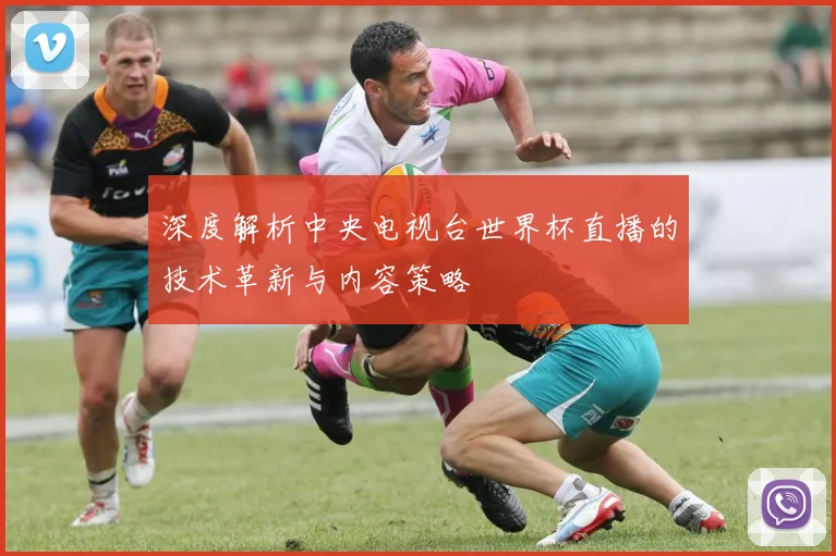 深度解析中央电视台世界杯直播的技术革新与内容策略