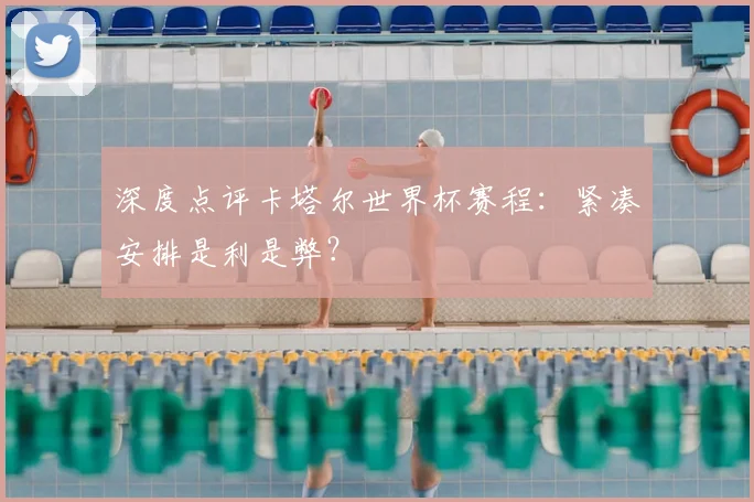 深度点评卡塔尔世界杯赛程：紧凑安排是利是弊？