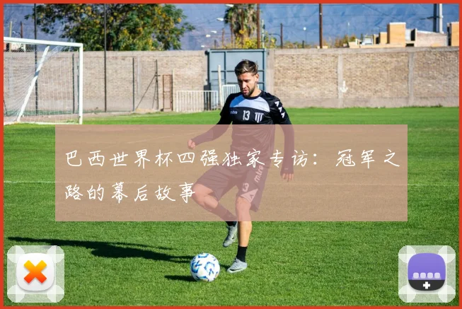 巴西世界杯四强独家专访：冠军之路的幕后故事