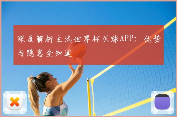 深度解析主流世界杯买球APP:优势与隐患全知道