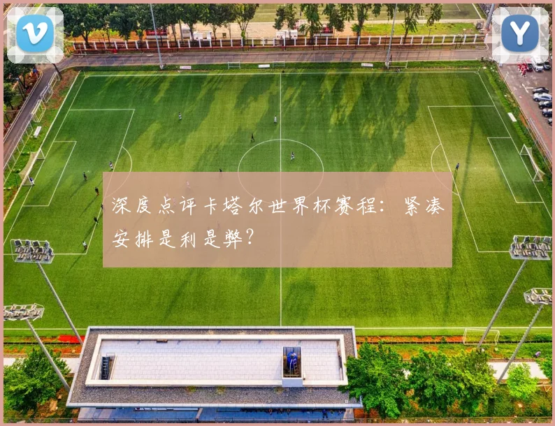 深度点评卡塔尔世界杯赛程：紧凑安排是利是弊？
