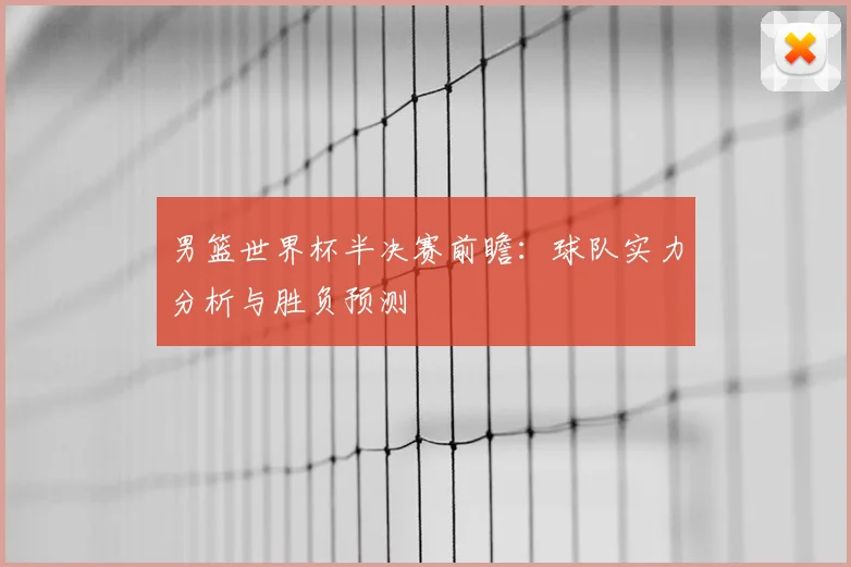 男篮世界杯半决赛前瞻:球队实力分析与胜负预测