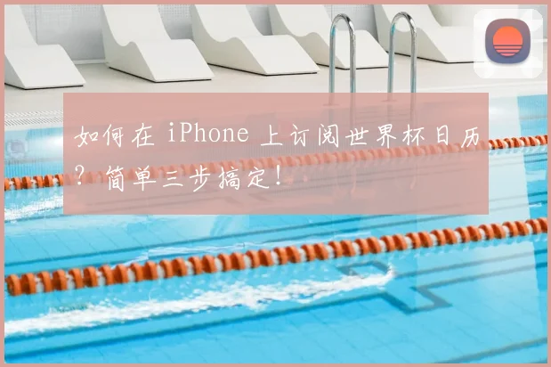 如何在 iPhone 上订阅世界杯日历?简单三步搞定!