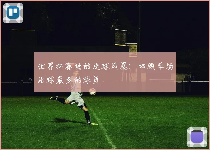 世界杯赛场的进球风暴:回顾单场进球最多的球员