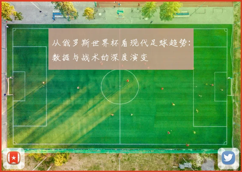从俄罗斯世界杯看现代足球趋势：数据与战术的深度演变
