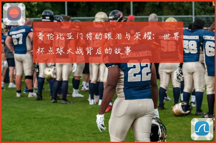 哥伦比亚门将的眼泪与荣耀:世界杯点球大战背后的故事