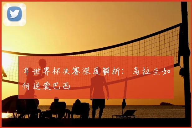 年世界杯决赛深度解析：乌拉圭如何逆袭巴西