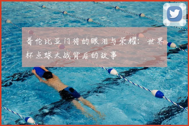 哥伦比亚门将的眼泪与荣耀:世界杯点球大战背后的故事