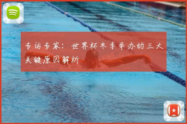 专访专家：世界杯冬季举办的三大关键原因解析